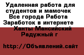 Удаленная работа для студентов и мамочек - Все города Работа » Заработок в интернете   . Ханты-Мансийский,Радужный г.